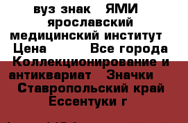 1.1) вуз знак : ЯМИ - ярославский медицинский институт › Цена ­ 389 - Все города Коллекционирование и антиквариат » Значки   . Ставропольский край,Ессентуки г.